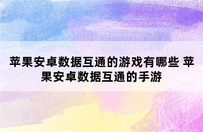 苹果安卓数据互通的游戏有哪些 苹果安卓数据互通的手游